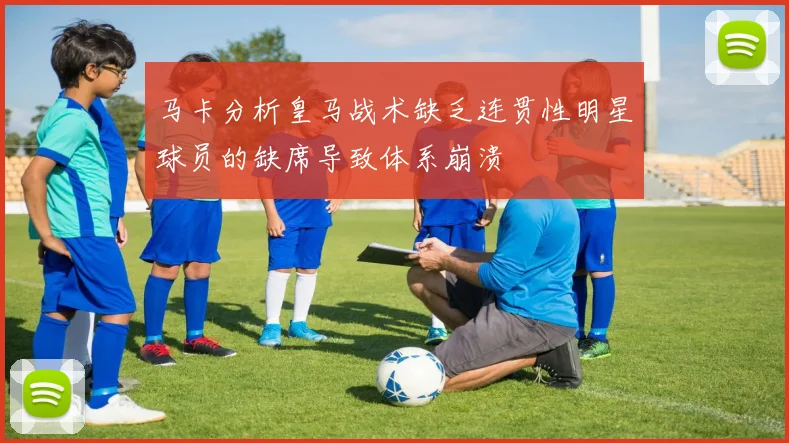 马卡分析皇马战术缺乏连贯性明星球员的缺席导致体系崩溃