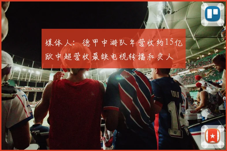 媒体人：德甲中游队年营收约15亿欧中超营收最缺电视转播和卖人