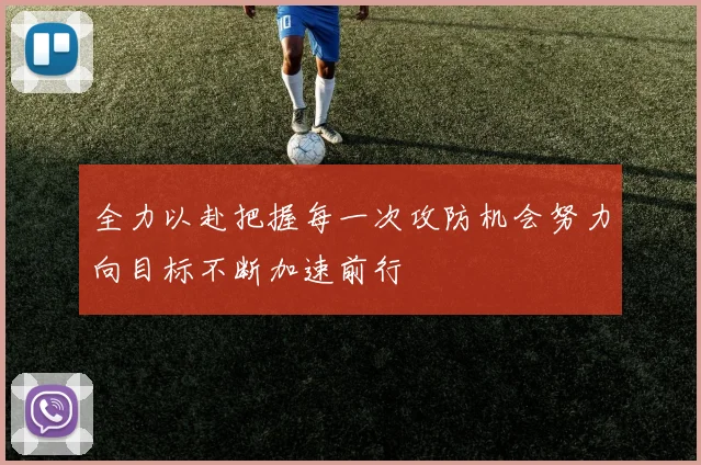 全力以赴把握每一次攻防机会努力向目标不断加速前行
