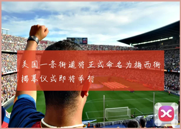 美国一条街道将正式命名为梅西街揭幕仪式即将举行