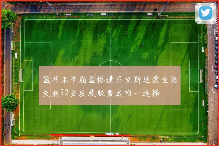 篮网末节崩盘惨遭尼克斯逆袭全场失利22分发展联盟成唯一选择