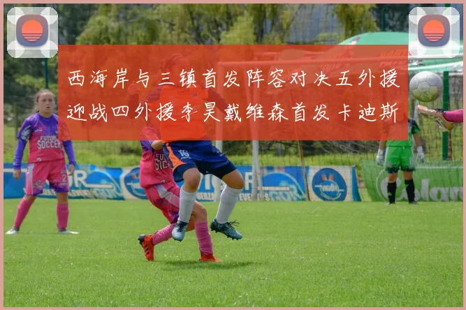 西海岸与三镇首发阵容对决五外援迎战四外援李昊戴维森首发卡迪斯出战