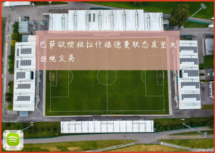 巴萨欲续租拉什福德曼联态度坚决拒绝交易