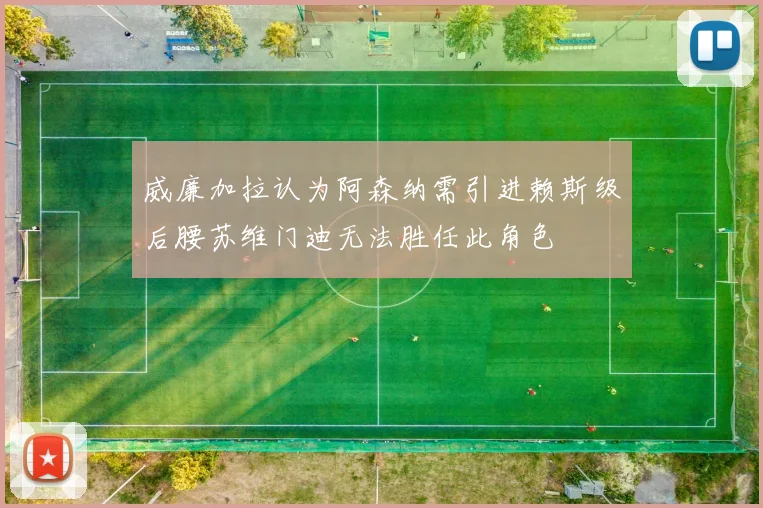 威廉加拉认为阿森纳需引进赖斯级后腰苏维门迪无法胜任此角色