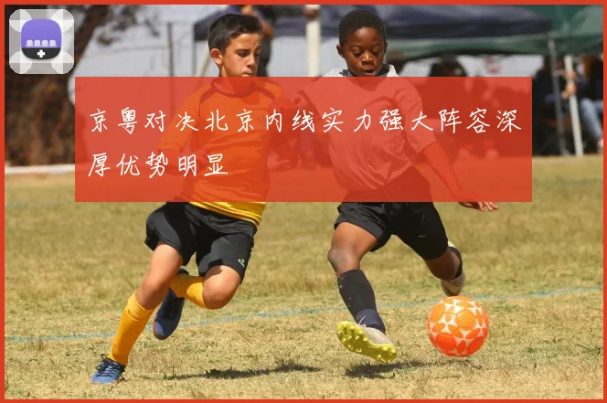 京粤对决北京内线实力强大阵容深厚优势明显