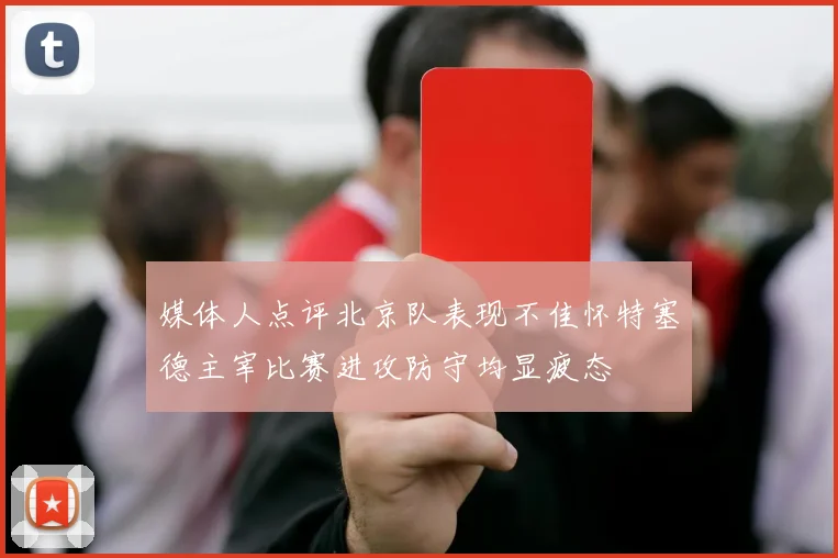 媒体人点评北京队表现不佳怀特塞德主宰比赛进攻防守均显疲态