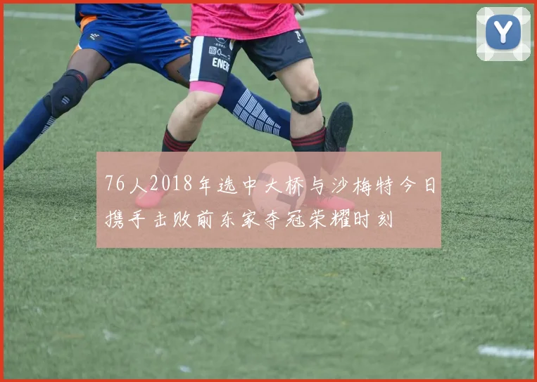76人2018年选中大桥与沙梅特今日携手击败前东家夺冠荣耀时刻