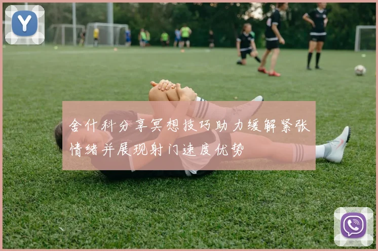 舍什科分享冥想技巧助力缓解紧张情绪并展现射门速度优势