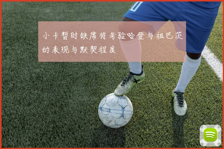 小卡暂时缺席将考验哈登与祖巴茨的表现与默契程度