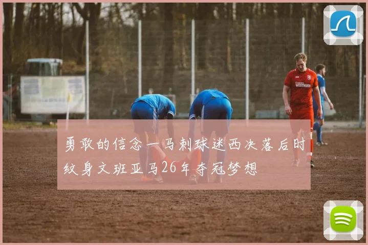 勇敢的信念一马刺球迷西决落后时纹身文班亚马26年夺冠梦想
